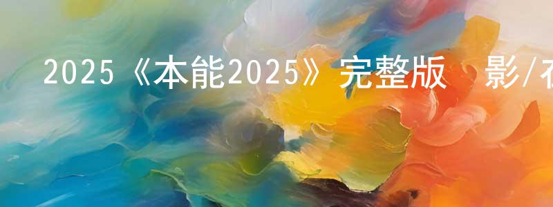 陳寶敏發布2025《本能2025》完整版電影/在線觀看/百度云-美劇天堂